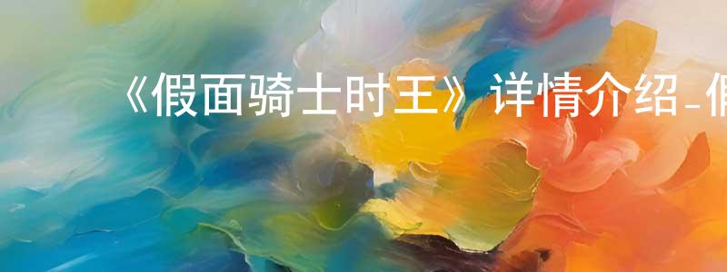 ﻿陈大德的网络影视资源,﻿《假面骑士时王》详情介绍_假面骑士时王已完结在线观看_假面骑士时王迅雷下载_日漫
